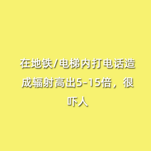 在地鐵/電梯內(nèi)打電話造成輻射高出5-15倍，很嚇人