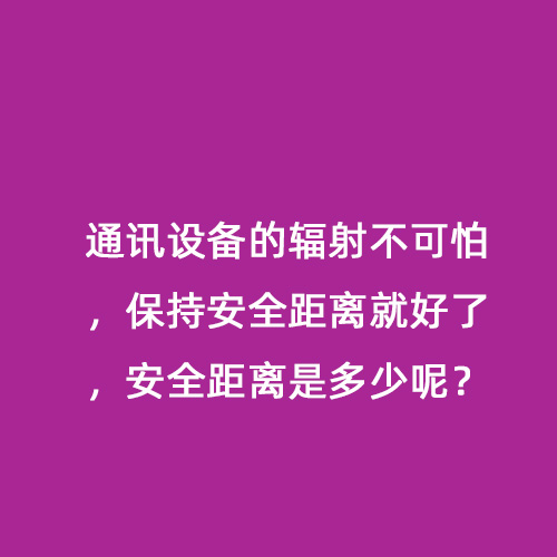 通訊設(shè)備的輻射不可怕，保持安全距離就好了，安全距離是多少呢？