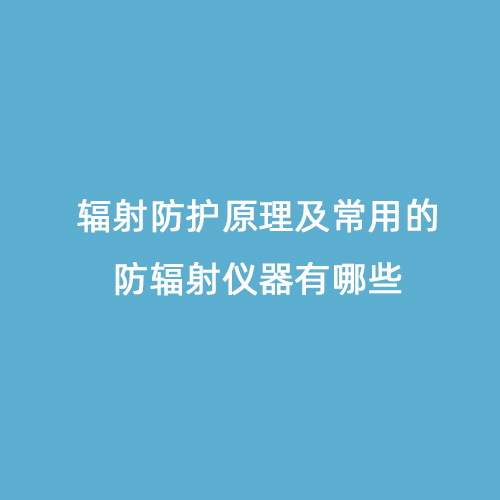 輻射防護(hù)原理及常用的防輻射儀器有哪些