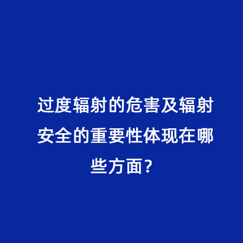 過度輻射的危害及輻射安全的重要性體現(xiàn)在哪些方面？