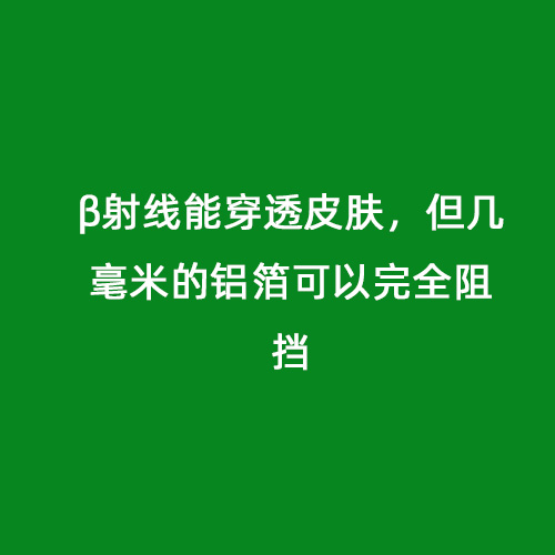 β射線能穿透皮膚，但幾毫米的鋁箔可以完全阻擋