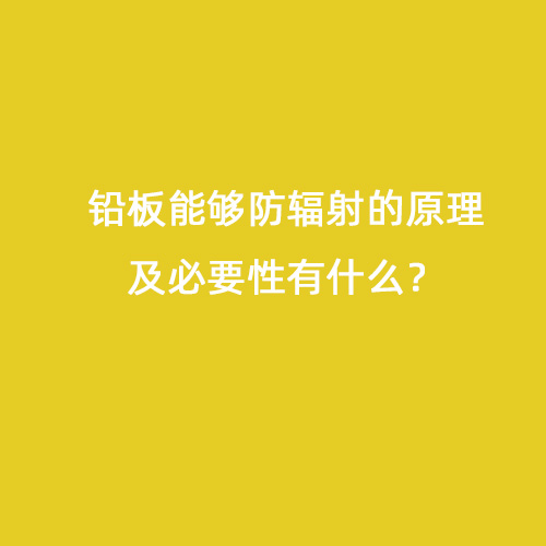 鉛板能夠防輻射的原理及必要性有什么？