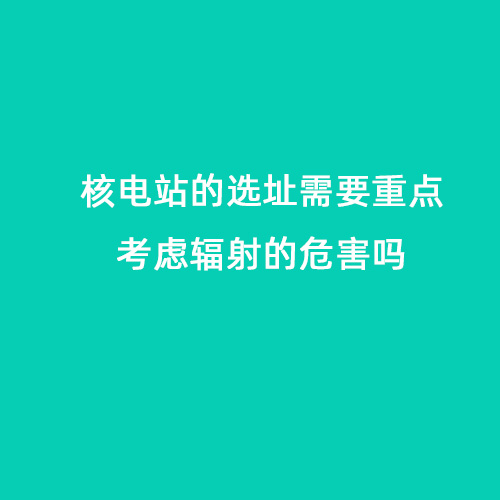 核電站的選址需要重點考慮輻射的危害嗎