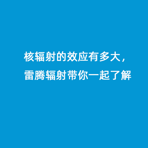 核輻射的效應(yīng)有多大，雷騰輻射帶你一起了解