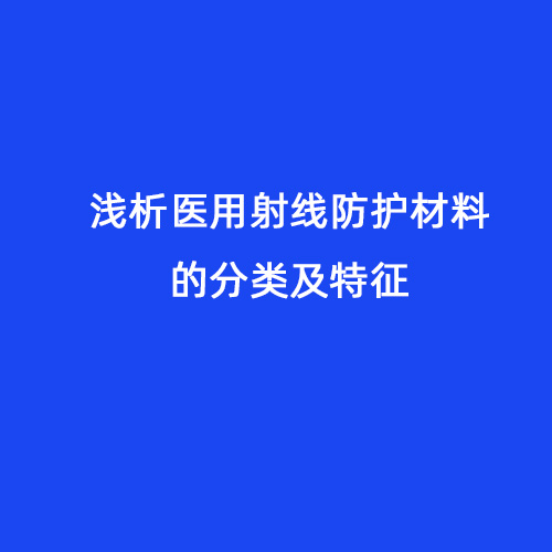 淺析醫(yī)用射線防護(hù)材料的分類(lèi)及特征