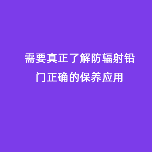 需要真正了解防輻射鉛門正確的保養(yǎng)應(yīng)用